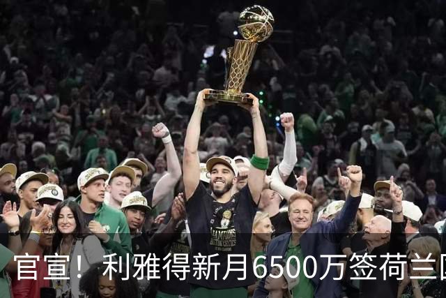 官宣！利雅得新月6500万签荷兰国脚 亲王全额买单 4年赚6800万