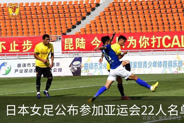 日本女足公布参加亚运会22人名单，仅1人效力海外+10人首次入选