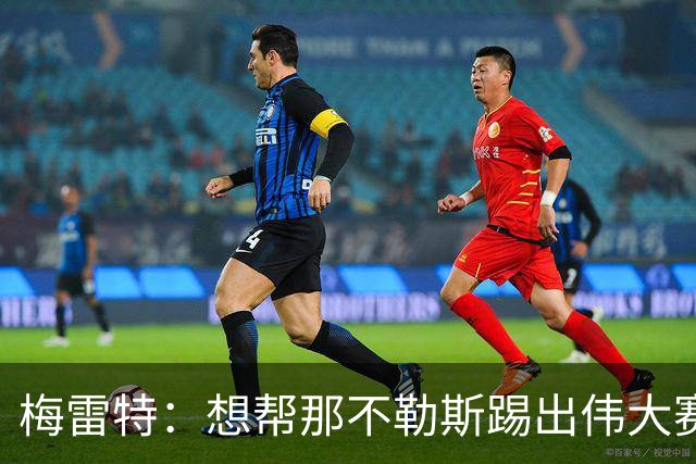 梅雷特：想帮那不勒斯踢出伟大赛季，在欧冠中尽可能走得更远