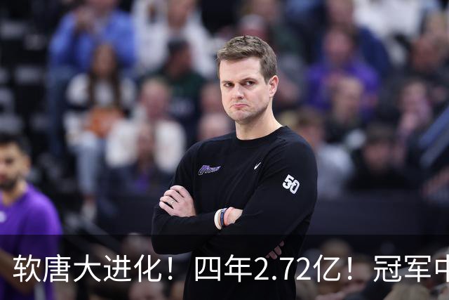 软唐大进化！四年2.72亿！冠军中锋！要不要降薪？